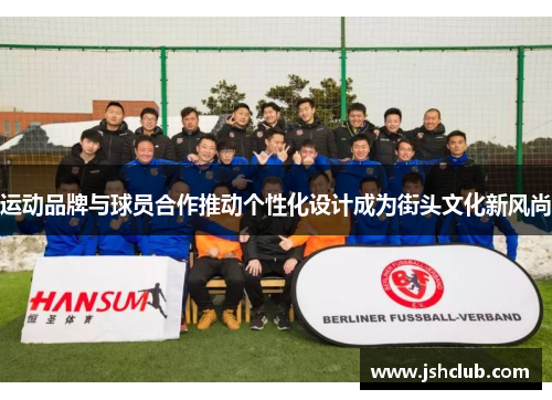 运动品牌与球员合作推动个性化设计成为街头文化新风尚